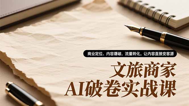 文旅商家AI破卷实战课，商业定位、内容爆破、流量转化，让内容直接变客源-创业资源网 | 精品设计与工具分享平台
