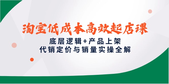 淘宝低成本高效起店课，底层逻辑+产品上架，代销定价与销量实操全解-创业资源网 | 精品设计与工具分享平台