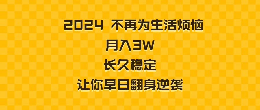 2024年不再为生活烦恼 月入3W 长久稳定 让你早日翻身逆袭