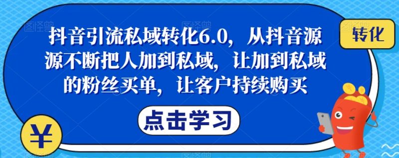 抖音引流私域转化6.0，从抖音源源不断把人加到私域，让加到私域的粉丝买单，成就你的爆款生意-创业资源网 | 精品设计与工具分享平台