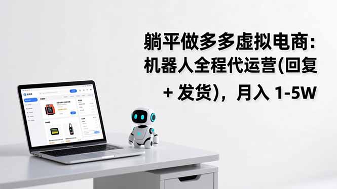 躺平做多多虚拟电商：机器人全程代运营（回复 + 发货），月入 1-5W-创业资源网 | 精品设计与工具分享平台