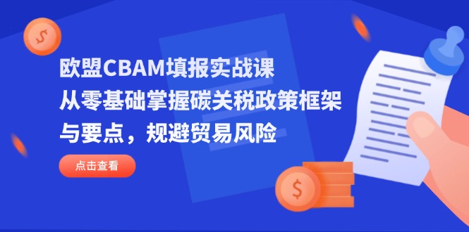 欧盟CBAM填报实战课,从零基础掌握碳关税政策框架与要点,规避贸易风险 欧盟CBAM填报实战课,从零基础掌握碳关税政策框架与要点,规避贸易风险