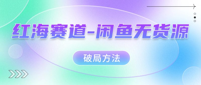 闲鱼赛道暴利奥秘揭秘，学会无货源破局方法！-创业资源网 | 精品设计与工具分享平台