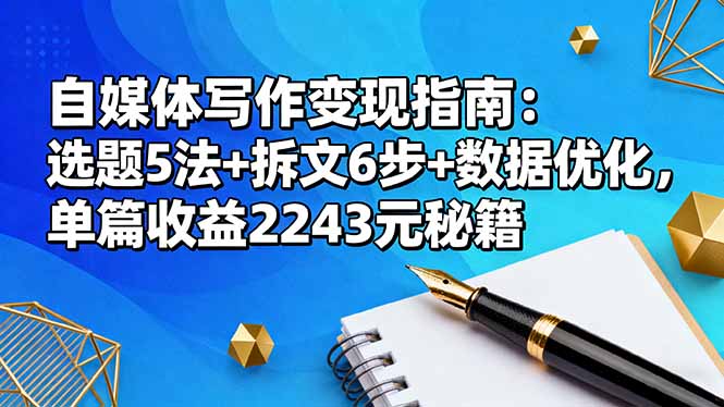 自媒体写作变现指南：选题5法+拆文6步+数据优化，单篇收益2243元秘籍-创业资源网 | 精品设计与工具分享平台
