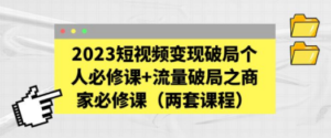 2023短视频变现破局个人必修课+流量破局之商家必修课(两套课程)-创业资源网 | 精品设计与工具分享平台