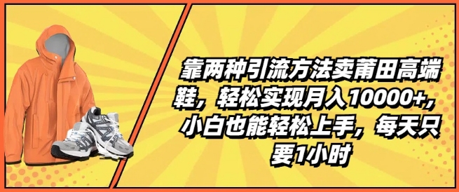 靠两种引流方法卖莆田高端鞋，轻松实现月入1W+，小白也能轻松上手，每天只要1小时【揭秘】-创业资源网 | 精品设计与工具分享平台