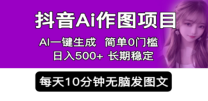 抖音Ai作图项目 Ai手机app一键生成图片 0门槛 每天10分钟发图文 日入500+-创业资源网 | 精品设计与工具分享平台