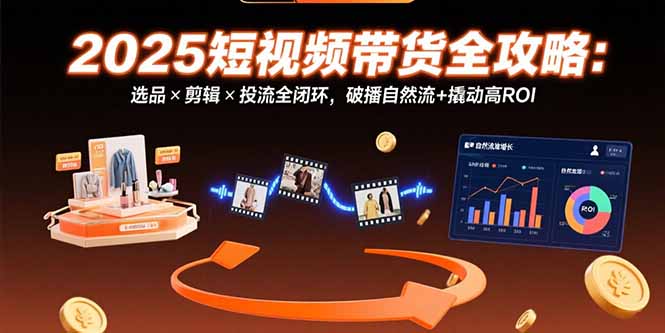 2025短视频带货全攻略：选品×剪辑×投流全闭环，破播自然流+撬动高ROI-创业资源网 | 精品设计与工具分享平台