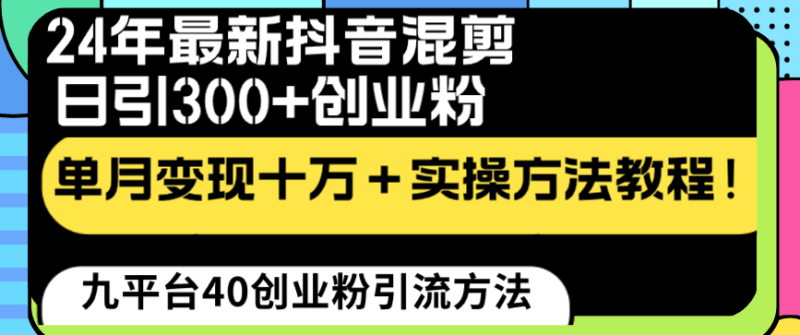 24年最新抖音混剪日引300+创业粉“割韭菜”单月变现十万+实操教程！-创业资源网 | 精品设计与工具分享平台
