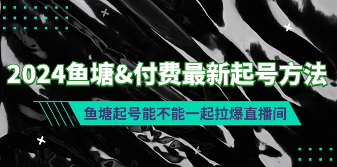 2024鱼塘&付费最新起号方法：鱼塘起号能不能一起拉爆直播间-创业资源网 | 精品设计与工具分享平台