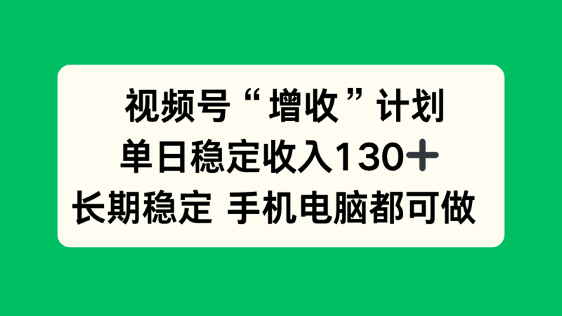 视频号“增收”计划,单日稳定收入130十,长期稳定 手机电脑都可做!-创业资源网 | 精品设计与工具分享平台