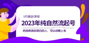 2023年纯自然流·起号课程,把自然流·玩明白的人 可以闭眼上车(3月更新)-创业资源网 | 精品设计与工具分享平台