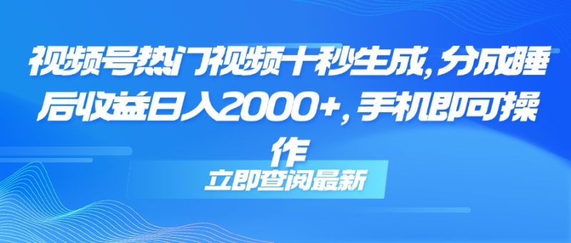 视频号热门视频十秒生成,分成睡后收益日入2000+,手机即可操作-创业资源网 | 精品设计与工具分享平台
