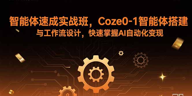 智能体速成实战班，Coze0-1智能体搭建与工作流设计，快速掌握AI自动化变现-创业资源网 | 精品设计与工具分享平台