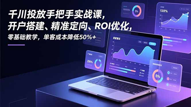 千川投放手把手实战课，开户搭建、精准定向、ROI优化，零基础教学，单客成本降低50%+-创业资源网 | 精品设计与工具分享平台