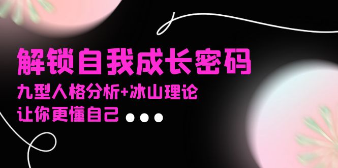 某社群课程,解锁自我成长密码,九型人格分析+冰山理论,让你更懂自己 某社群课程,解锁自我成长密码,九型人格分析+冰山理论,让你更懂自己