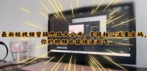 最新短视频剪辑思路大公开,掌握核心流量密码,你的视频也能快速起飞-创业资源网 | 精品设计与工具分享平台