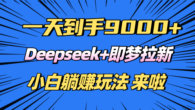 日入9000+！Deepseek+即梦拉新，新手躺赚攻略来啦！-创业资源网 | 精品设计与工具分享平台