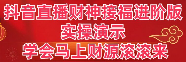 抖音直播财神接福进阶版 实操演示 学会马上财源滚滚来-创业资源网 | 精品设计与工具分享平台