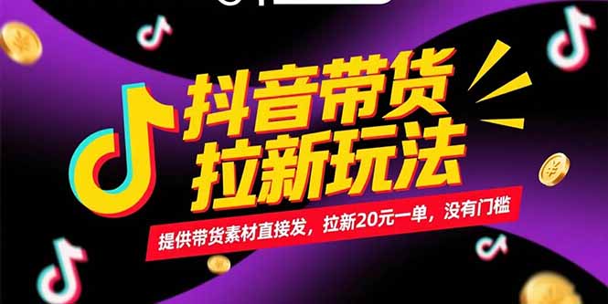 抖音带货拉新玩法，提供带货素材直接发，拉新20元一单，没有门槛-创业资源网 | 精品设计与工具分享平台