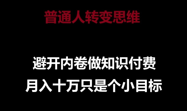 普通人转变思维，避开内卷做知识付费，月入10万只是一个小目标【揭秘】-创业资源网 | 精品设计与工具分享平台