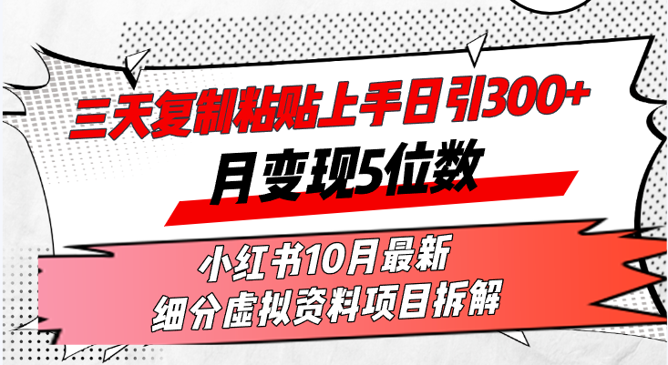 三天复制粘贴上手日引300+月变现5位数小红书10月最新 细分虚拟资料项目... 三天复制粘贴上手日引300+月变现5位数小红书10月最新 细分虚拟资料项目...