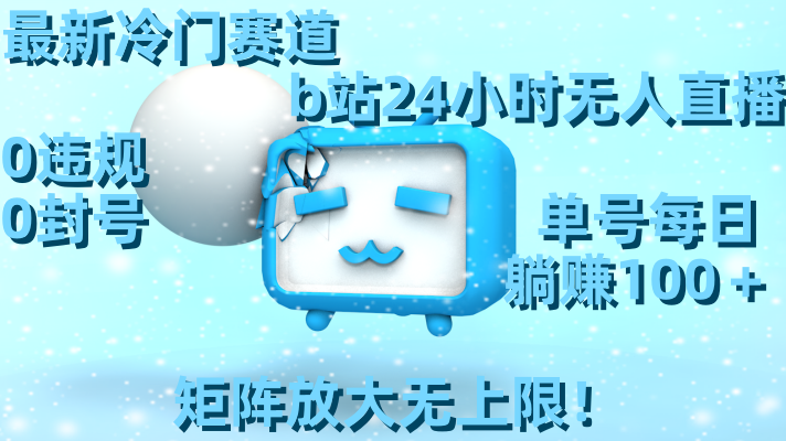 最新冷门赛道，b站24小时无人直播，0违规0封号，单号每日躺赚100＋，矩阵放大无上限！-创业资源网 | 精品设计与工具分享平台