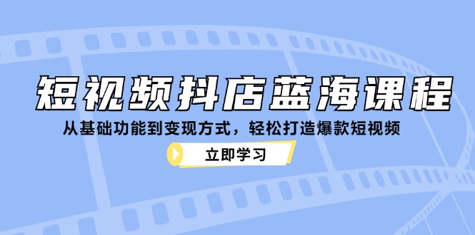 短视频抖店蓝海课程：从基础功能到变现方式，轻松打造爆款短视频-创业资源网 | 精品设计与工具分享平台
