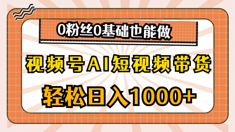 视频号AI短视频带货，轻松日入1000+，0粉丝0基础也能做-创业资源网 | 精品设计与工具分享平台