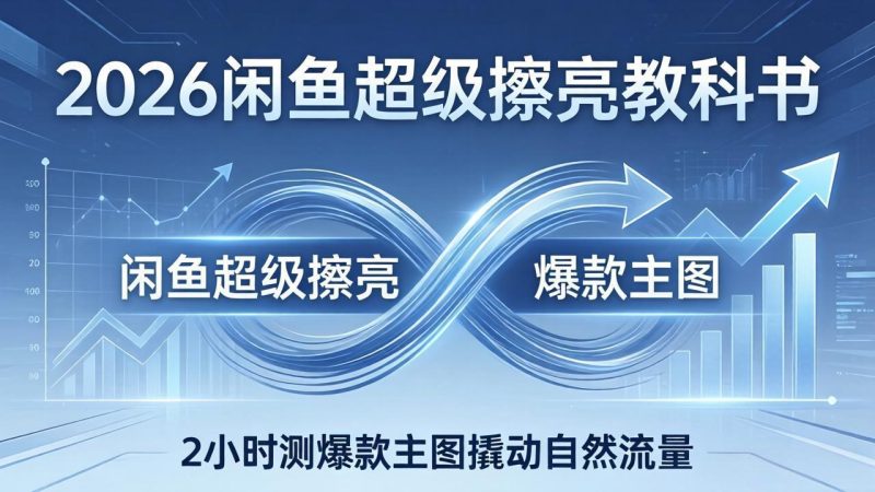 2026闲鱼超级擦亮教科书：底层逻辑出价×转化率，2小时测爆款主图撬动自然流量-创业资源网 | 精品设计与工具分享平台