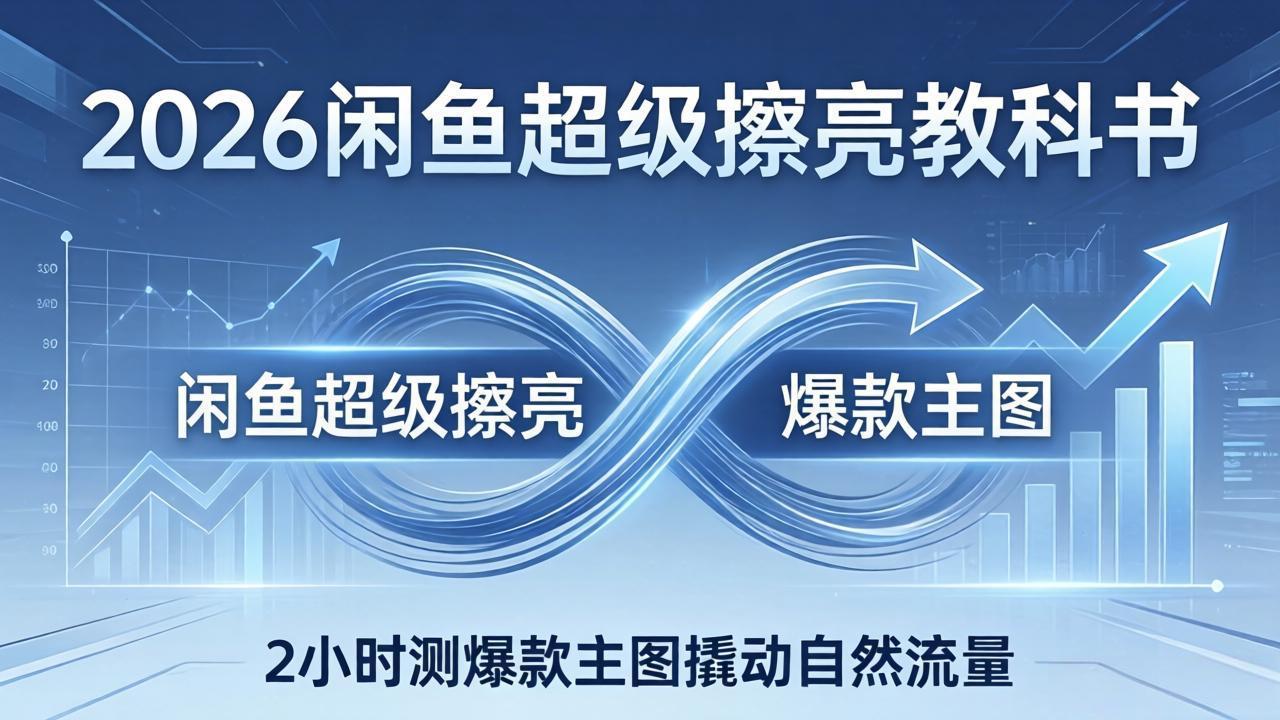 2026闲鱼超级擦亮教科书:底层逻辑出价×转化率,2小时测爆款主图撬动自然流量 2026闲鱼超级擦亮教科书:底层逻辑出价×转化率,2小时测爆款主图撬动自然流量