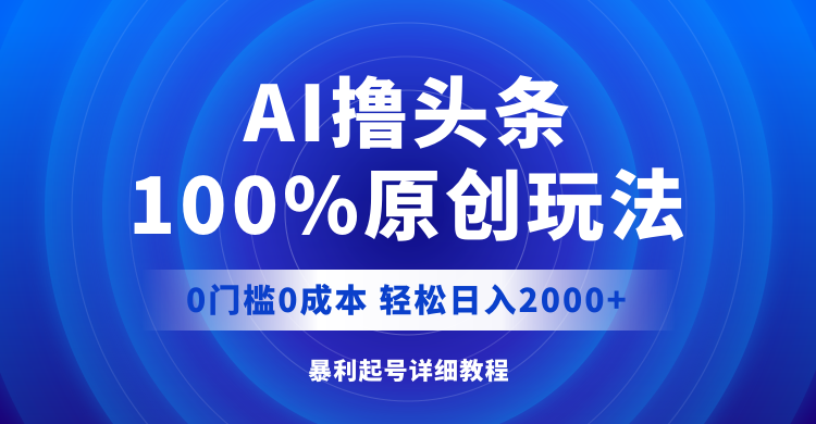 AI撸头条，100%原创玩法，0成本0门槛，轻松日入2000+-创业资源网 | 精品设计与工具分享平台