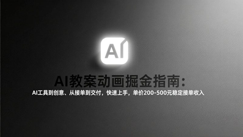 AI教案动画掘金指南:从工具到创意、从接单到交付,快速上手,单价200-500元稳定接单收入-创业资源网 | 精品设计与工具分享平台
