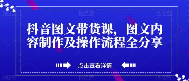 抖音图文带货课,打造爆款带货视频,快速涨粉的全流程分享!-创业资源网 | 精品设计与工具分享平台