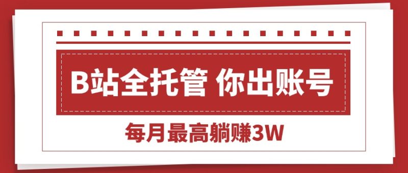 【B站全程托管 】你出账号，我来运营，每月最高躺赚3W-创业资源网 | 精品设计与工具分享平台