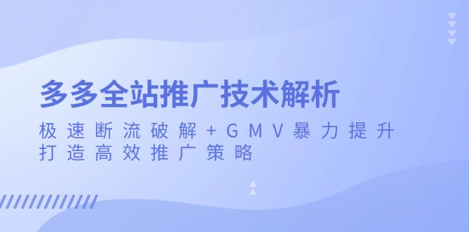 多多全站推广技术解析：极速断流破解+GMV暴力提升，打造高效推广策略-创业资源网 | 精品设计与工具分享平台