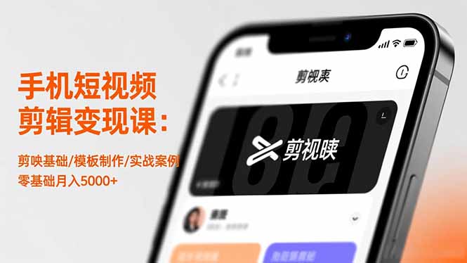 手机短视频剪辑变现课：剪映基础/模板制作/实战案例，零基础月入5000+-创业资源网 | 精品设计与工具分享平台