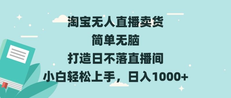 淘宝无人直播卖货 简单无脑 打造日不落直播间 小白轻松上手,日入1000+-创业资源网 | 精品设计与工具分享平台