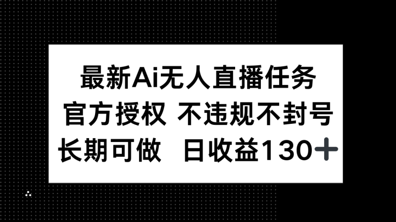 最新AI无人直播任务，官方授权 不违规不封号，长期可做，日收益130+-创业资源网 | 精品设计与工具分享平台