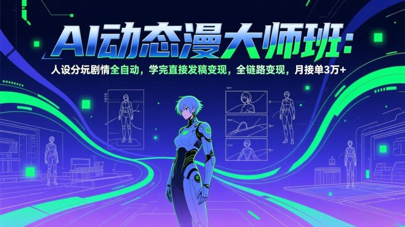 AI动态漫剧大师班：人设分镜剧情全自动，学完直接发稿变现，全链路变现，月接单3万+-创业资源网 | 精品设计与工具分享平台