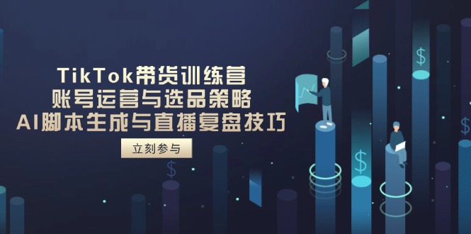 TikTok带货训练营，账号运营与选品策略，AI脚本生成与直播复盘技巧-创业资源网 | 精品设计与工具分享平台