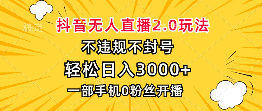 抖音无人直播2.0玩法,不违规不封号,轻松日入3000+,一部手机0粉开播 抖音无人直播2.0玩法,不违规不封号,轻松日入3000+,一部手机0粉开播