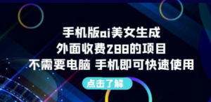 手机版ai美女生成-外面收费288的项目，不需要电脑，手机即可快速使用-创业资源网 | 精品设计与工具分享平台