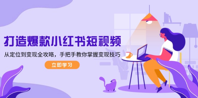 打造爆款小红书短视频,从定位到变现全攻略,手把手教你掌握变现技巧 打造爆款小红书短视频,从定位到变现全攻略,手把手教你掌握变现技巧