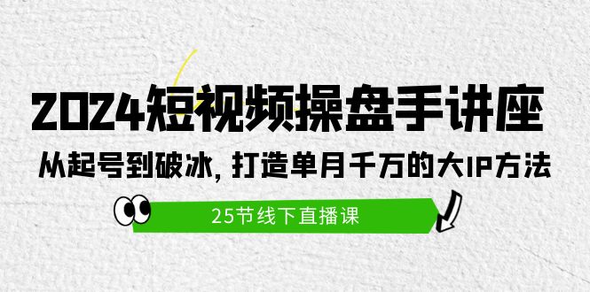 打造短视频操盘手讲座：从起号到破冰，单月千万的大IP方法（25节）-创业资源网 | 精品设计与工具分享平台