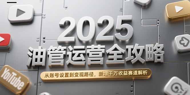 2025油管运营全攻略，从账号设置到变现路径，新增千万收益赛道解析-创业资源网 | 精品设计与工具分享平台