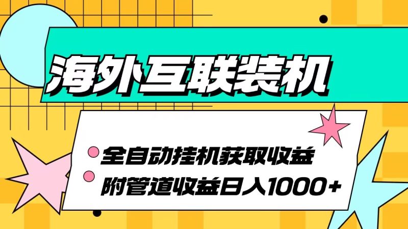 海外互联装机全自动运行获取收益、附带管道收益轻松日入1000+-创业资源网 | 精品设计与工具分享平台
