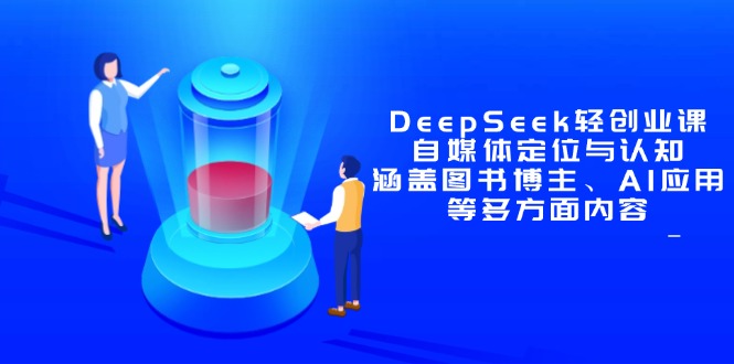 DeepSeek轻创业课：自媒体定位与认知，涵盖图书博主、AI应用等多方面内容-创业资源网 | 精品设计与工具分享平台