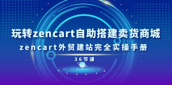 玩转zencart自助搭建卖货商城，zencart外贸建站完全实操手册-36节课-创业资源网 | 精品设计与工具分享平台