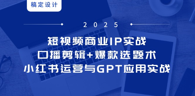 短视频商业IP实战6期：口播剪辑+爆款选题术，小红书运营与GPT应用实战-创业资源网 | 精品设计与工具分享平台